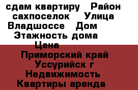 сдам квартиру › Район ­ сахпоселок  › Улица ­ Владшоссе › Дом ­ 117 › Этажность дома ­ 5 › Цена ­ 16 000 - Приморский край, Уссурийск г. Недвижимость » Квартиры аренда   